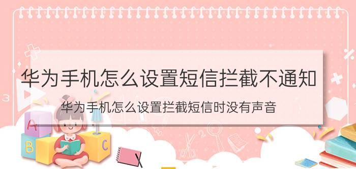 华为手机怎么设置短信拦截不通知 华为手机怎么设置拦截短信时没有声音？